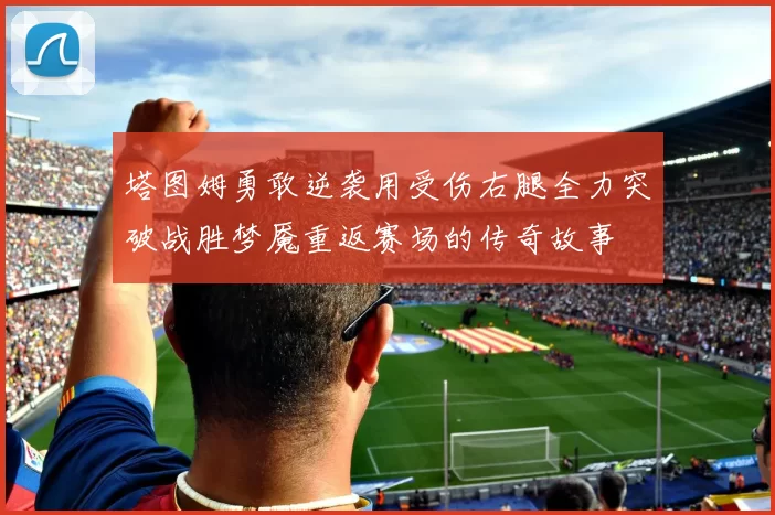 塔图姆勇敢逆袭用受伤右腿全力突破战胜梦魇重返赛场的传奇故事