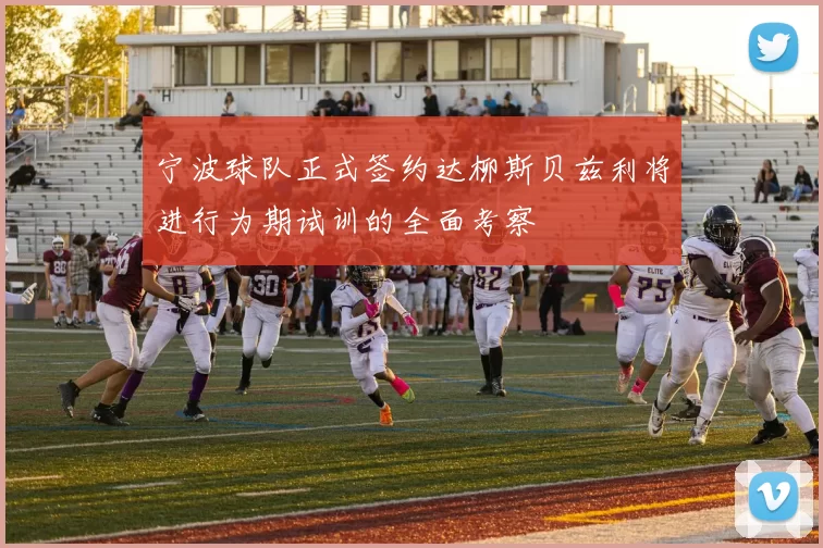 宁波球队正式签约达柳斯贝兹利将进行为期试训的全面考察