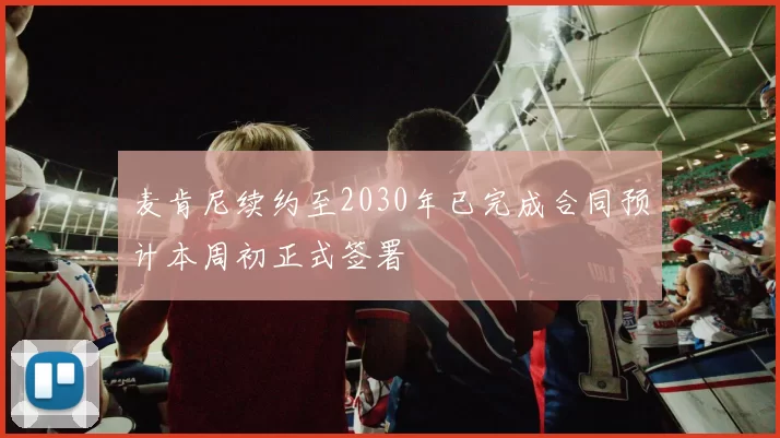 麦肯尼续约至2030年已完成合同预计本周初正式签署