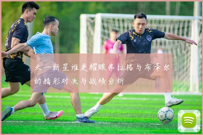 大一新星谁更耀眼弗拉格与布泽尔的精彩对决与战绩分析