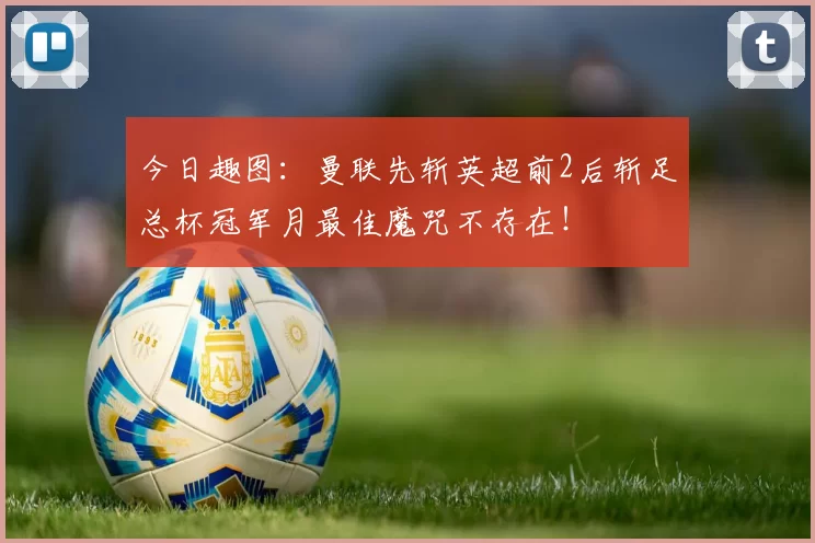 今日趣图：曼联先斩英超前2后斩足总杯冠军月最佳魔咒不存在！