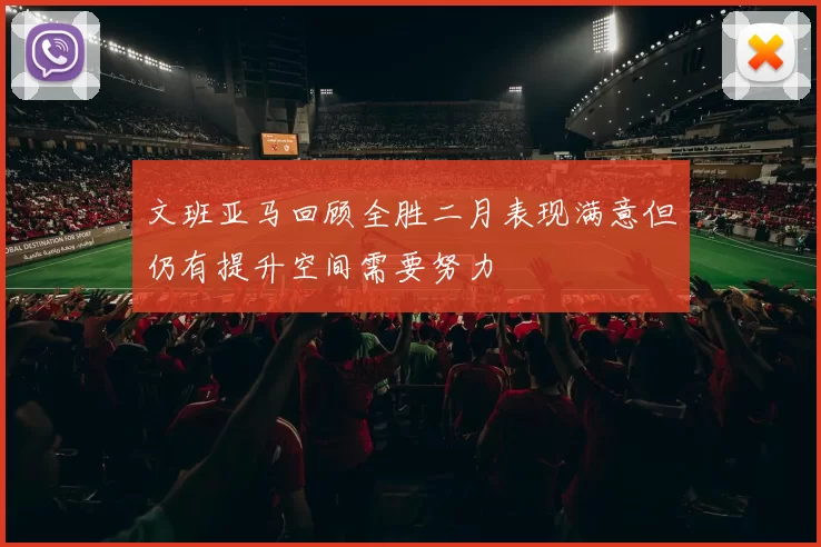 文班亚马回顾全胜二月表现满意但仍有提升空间需要努力