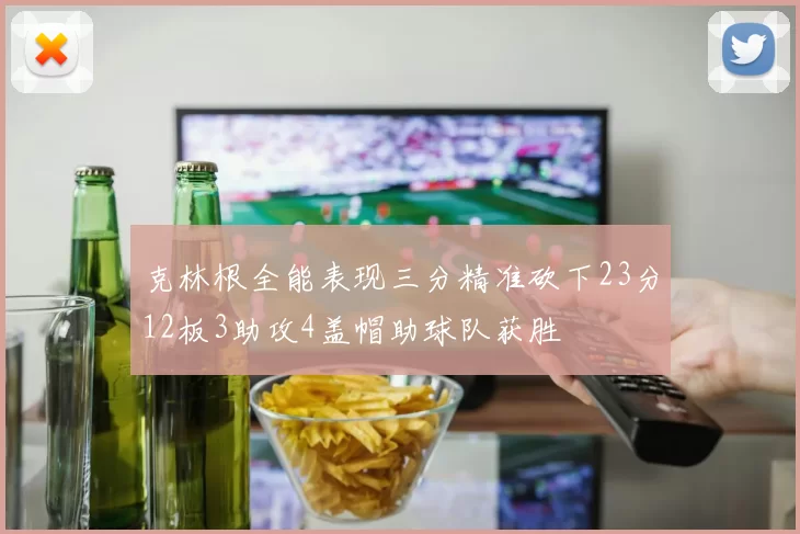 克林根全能表现三分精准砍下23分12板3助攻4盖帽助球队获胜