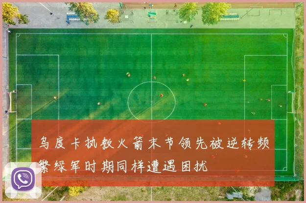乌度卡执教火箭末节领先被逆转频繁绿军时期同样遭遇困扰